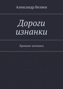 Александр Беляев - Дороги изнанки. Хроники затомиса