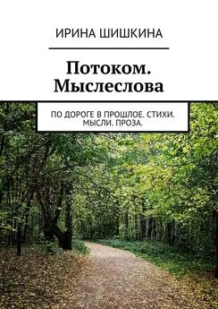 Ирина Шишкина - Потоком. Мыслеслова. по дороге в прошлое. стихи. мысли. проза.