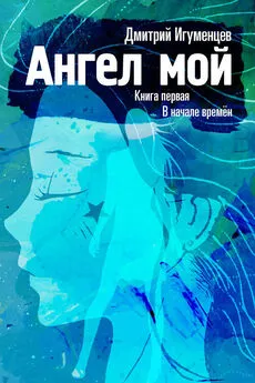 Дмитрий Игуменцев - Ангел мой. Книга первая. В начале времён. Часть I