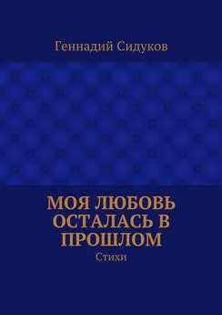 Геннадий Сидуков - Моя любовь осталась в прошлом. Стихи