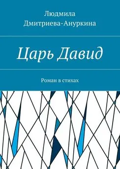 Людмила Дмитриева-Ануркина - Царь Давид. Роман в стихах