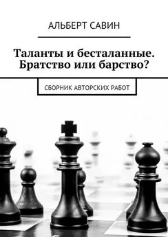 Альберт Савин - Таланты и бесталанные. Братство или барство? Сборник авторских работ