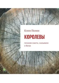 Клим Полин - Королевы. Починяя снасти, сказывали о богах