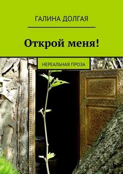 Галина Долгая - Открой меня! Нереальная проза