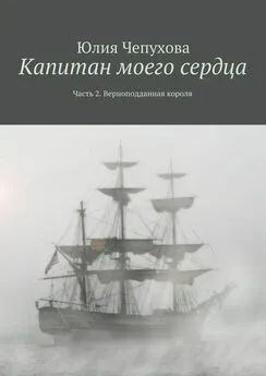 Юлия Чепухова - Капитан моего сердца. Часть 2. Верноподданная короля