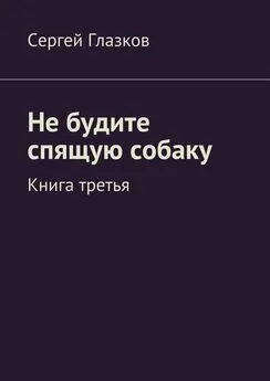 Сергей Глазков - Не будите спящую собаку. Книга третья