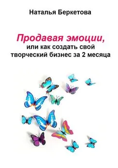 Наталья Беркетова - Продавая эмоции, или Как создать свой творческий бизнес за 2 месяца