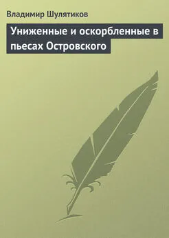 Владимир Шулятиков - Униженные и оскорбленные в пьесах Островского