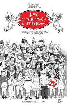 Светлана Дорошева - Как справиться с ребенком. Руководство в 22 эпизодах и иллюстрациях