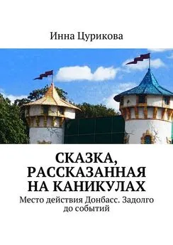 Инна Цурикова - Сказка, рассказанная на каникулах. Место действия Донбасс. Задолго до событий