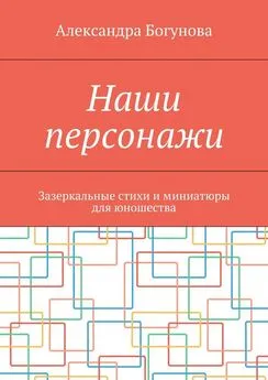 Александра Богунова - Наши персонажи. Зазеркальные стихи и миниатюры для юношества