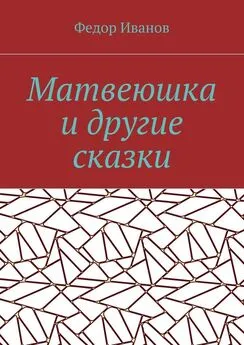 Федор Иванов - Матвеюшка и другие сказки