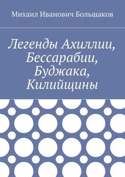 Михаил Большаков - Легенды Ахиллии, Бессарабии, Буджака, Килийщины