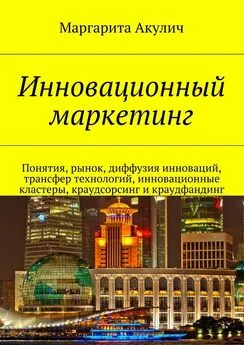 Маргарита Акулич - Инновационный маркетинг. Понятия, рынок, диффузия инноваций, трансфер технологий, инновационные кластеры, краудсорсинг и краудфандинг