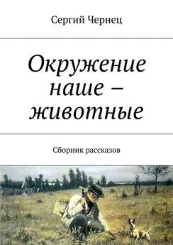 Сергий Чернец - Окружение наше – животные. Сборник рассказов