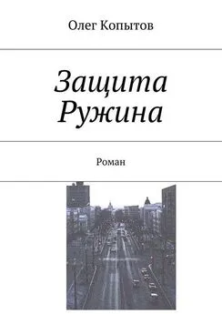 Олег Копытов - Защита Ружина. Роман