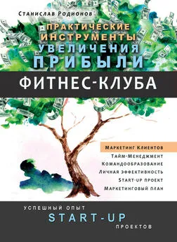 Станислав Родионов - Практические инструменты увеличения прибыли фитнес-клуба. Успешный опыт Start-up проектов