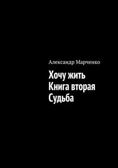 Александр Марченко - Хочу жить. Книга вторая. Судьба