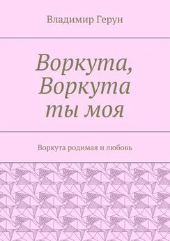 Владимир Герун - Воркута, Воркута ты моя. Воркута родимая и любовь