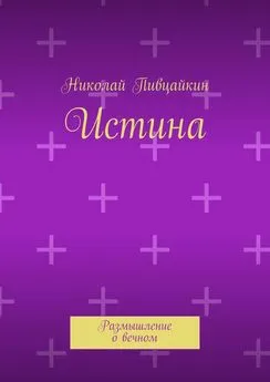 Николай Пивцайкин - Истина. Размышление о вечном