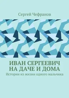 Сергей Чефранов - Иван Сергеевич на даче и дома. Истории из жизни одного мальчика