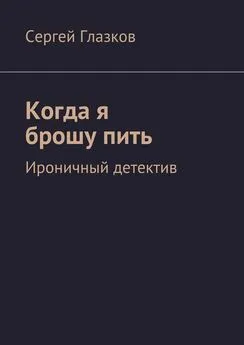 Сергей Глазков - Когда я брошу пить. Ироничный детектив