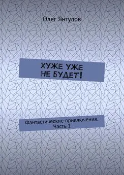 Олег Янгулов - Хуже уже не будет! Фантастические приключения. Часть 1