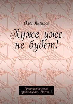 Олег Янгулов - Хуже уже не будет! Фантастическое приключение. Часть 2