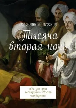 Василий Лягоскин - Тысяча вторая ночь. «Ох уж эти женщины!» Часть четвертая