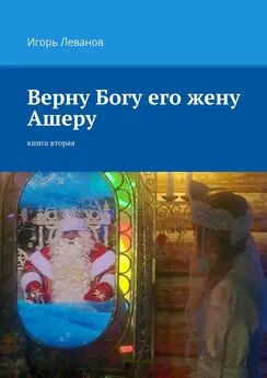 Игорь Леванов - Верну Богу его жену Ашеру. Книга вторая