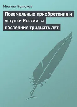 Михаил Венюков - Поземельные приобретения и уступки России за последние тридцать лет