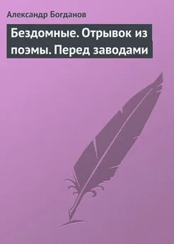 Александр Богданов - Бездомные. Отрывок из поэмы. Перед заводами