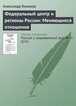 Александр Коньков - Федеральный центр и регионы России: Меняющиеся отношения