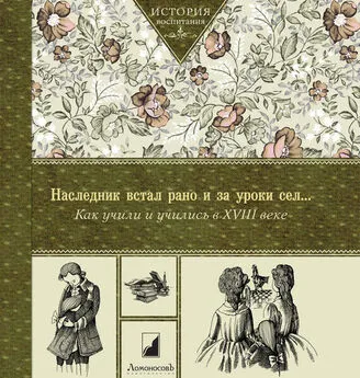 Коллектив авторов - Наследник встал рано и за уроки сел… Как учили и учились в XVIII в