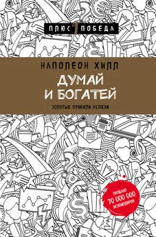 Наполеон Хилл - Думай и богатей: золотые правила успеха