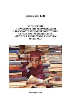 Елена Дивинская - Курс лекций и практические рекомендации для самостоятельной подготовки студентов по дисциплине «История физической культуры и спорта»