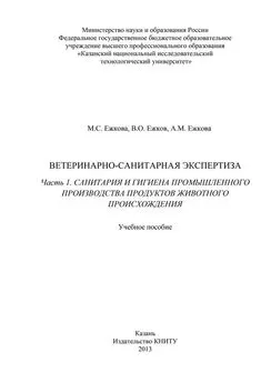 М. Ежкова - Ветеринарно-санитарная экспертиза. Часть 1. Санитария и гигиена промышленного производства продуктов животного происхождения