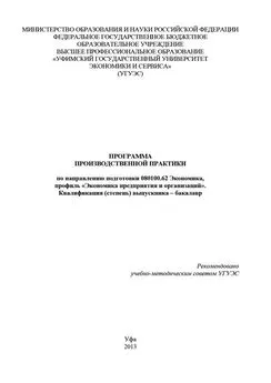 Гульнара Шайхутдинова - Программа производственной практики по направлению подготовки 080100.62 Экономика, профиль «Экономика предприятия и организаций». Квалификация (степень) выпускника – бакалавр