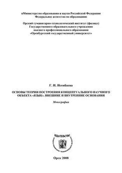 Галина Исенбаева - Основы теории построения концептуального научного объекта «язык». Внешние и внутренние основания