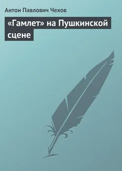 Антон Чехов - «Гамлет» на Пушкинской сцене