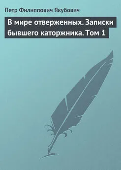 Петр Якубович - В мире отверженных. Записки бывшего каторжника. Том 1