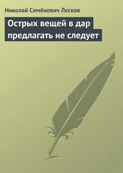 Николай Лесков - Острых вещей в дар предлагать не следует