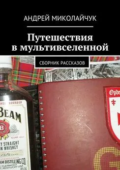 Андрей Миколайчук - Путешествия в мультивселенной. сборник рассказов