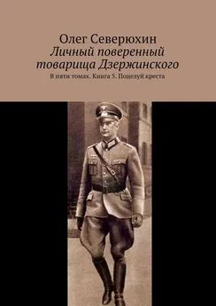 Олег Северюхин - Личный поверенный товарища Дзержинского. В пяти томах. Книга 5. Поцелуй креста