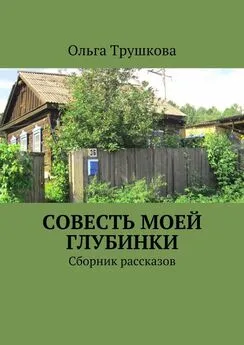 Ольга Трушкова - Совесть моей глубинки. Сборник рассказов