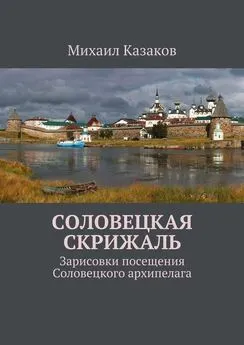 Михаил Казаков - Соловецкая скрижаль. Зарисовки посещения Соловецкого архипелага