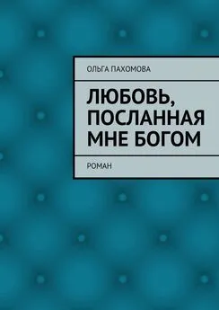 Ольга Пахомова - Любовь, посланная мне Богом. Роман