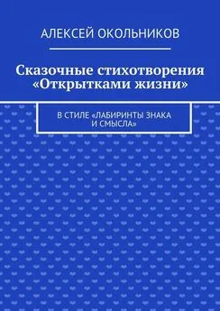 Алексей Окольников - Сказочные стихотворения «Открытками жизни». В стиле «Лабиринты знака и смысла»