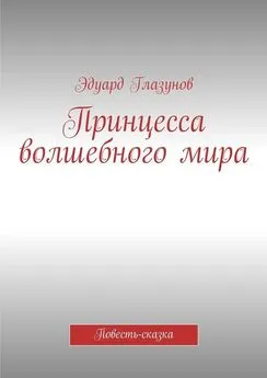 Эдуард Глазунов - Принцесса волшебного мира. Повесть-сказка