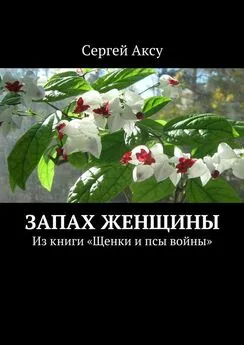 Сергей Аксу - Запах женщины. Из книги «Щенки и псы войны»